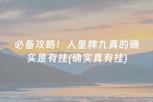 必备攻略！人皇牌九真的确实是有挂(确实真有挂)