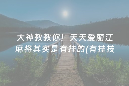 大神教教你！天天爱丽江麻将其实是有挂的(有挂技巧辅助器)
