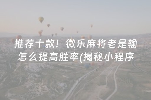 推荐十款！微乐麻将老是输怎么提高胜率(揭秘小程序规律攻略)