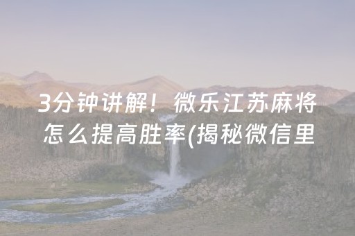 3分钟讲解！微乐江苏麻将怎么提高胜率(揭秘微信里输赢技巧)