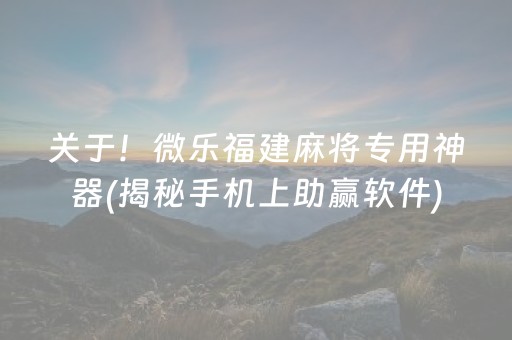 关于！微乐福建麻将专用神器(揭秘手机上助赢软件)