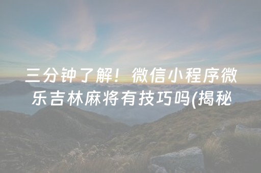 三分钟了解！微信小程序微乐吉林麻将有技巧吗(揭秘手机上专用神器下载)