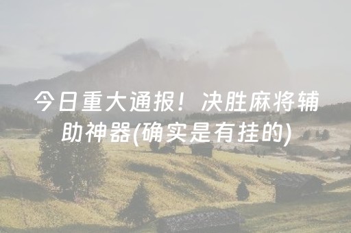 今日重大通报！决胜麻将辅助神器(确实是有挂的)