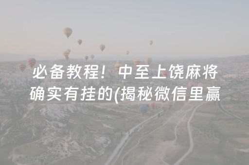 必备教程！中至上饶麻将确实有挂的(揭秘微信里赢的诀窍)