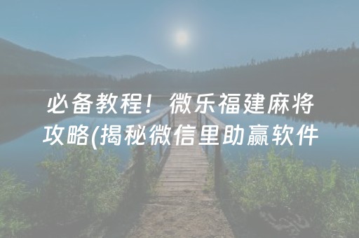 必备教程！微乐福建麻将攻略(揭秘微信里助赢软件)