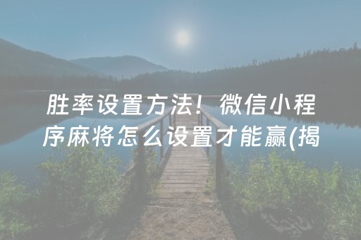 胜率设置方法！微信小程序麻将怎么设置才能赢(揭秘手机上助手软件)