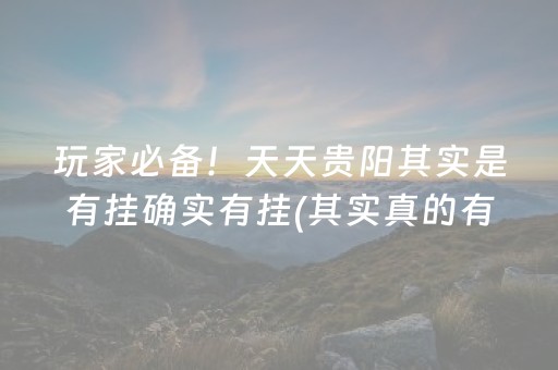 玩家必备！天天贵阳其实是有挂确实有挂(其实真的有挂)
