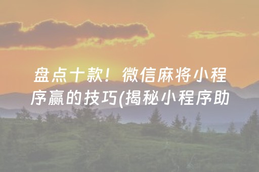 盘点十款！微信麻将小程序赢的技巧(揭秘小程序助攻神器)