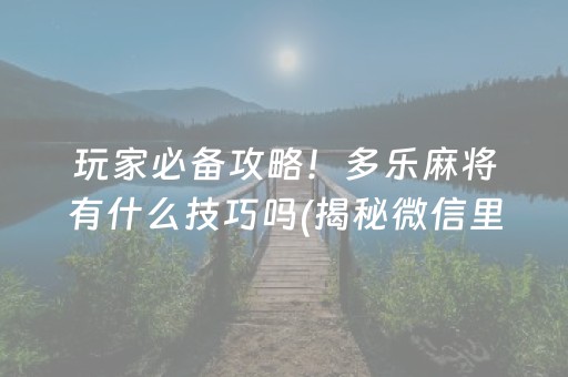 玩家必备攻略！多乐麻将有什么技巧吗(揭秘微信里最新神器下载)