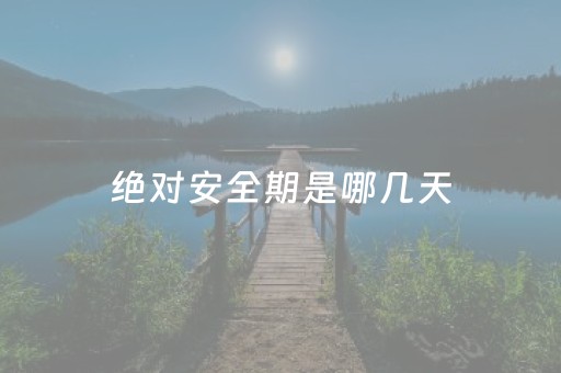 绝对安全期是哪几天（安全期是哪几天）