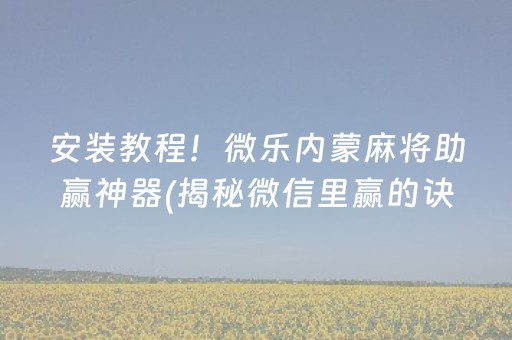安装教程！微乐内蒙麻将助赢神器(揭秘微信里赢的诀窍)