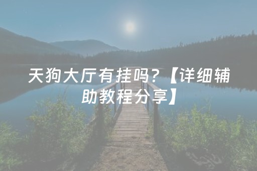 天狗大厅有挂吗?【详细辅助教程分享】（天狗大商官方旗舰店）