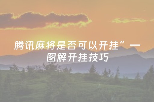 腾讯麻将是否可以开挂”—图解开挂技巧（腾讯麻将开挂最好）