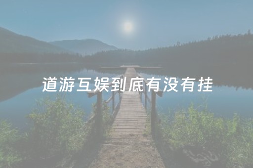 道游互娱到底有没有挂（道游互娱有透视吗）
