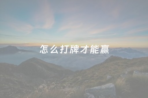 怎么打牌才能赢（如何打牌）