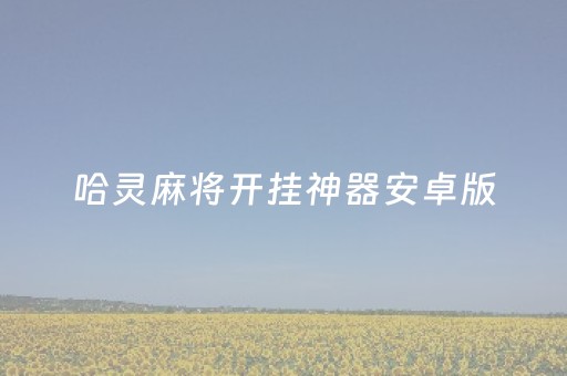 哈灵麻将开挂神器安卓版（哈灵麻将开挂工具安卓版）