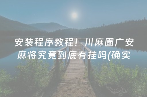 安装程序教程！川麻圈广安麻将究竟到底有挂吗(确实是有挂)