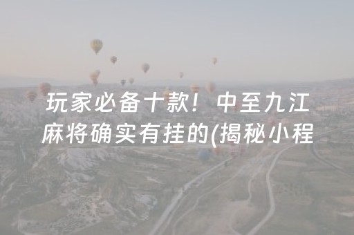 玩家必备十款！中至九江麻将确实有挂的(揭秘小程序系统发好牌)