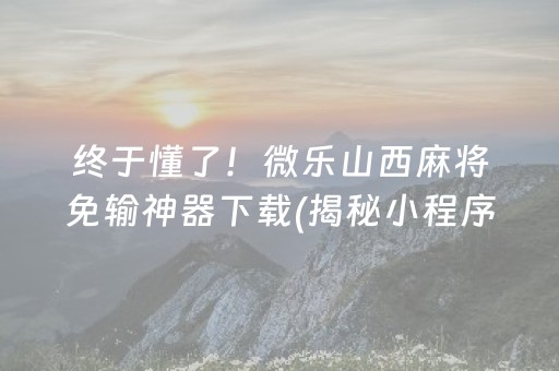 终于懂了！微乐山西麻将免输神器下载(揭秘小程序提高胜率)