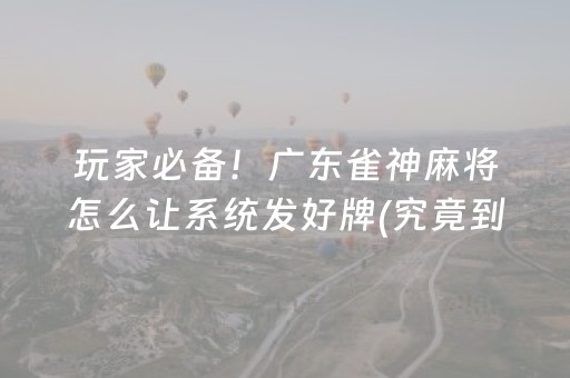 玩家必备！广东雀神麻将怎么让系统发好牌(究竟到底有挂吗)