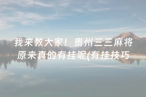 我来教大家！贵州三三麻将原来真的有挂呢(有挂技巧辅助器)