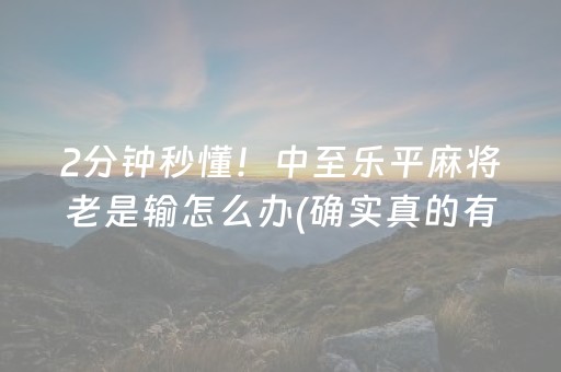 2分钟秒懂！中至乐平麻将老是输怎么办(确实真的有挂)
