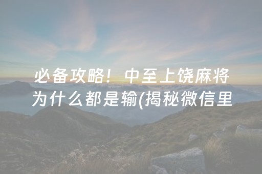 必备攻略！中至上饶麻将为什么都是输(揭秘微信里助赢神器)