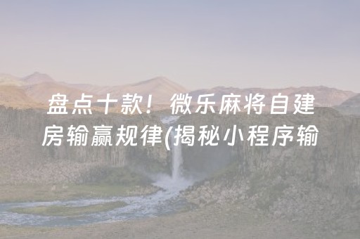 盘点十款！微乐麻将自建房输赢规律(揭秘小程序输赢规律)