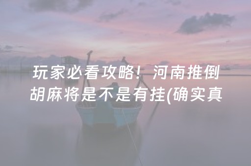 玩家必看攻略！河南推倒胡麻将是不是有挂(确实真有挂)