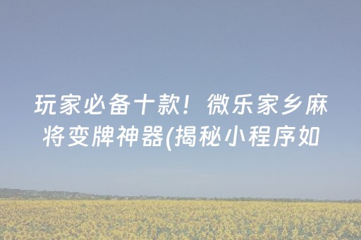 玩家必备十款！微乐家乡麻将变牌神器(揭秘小程序如何让牌变好)