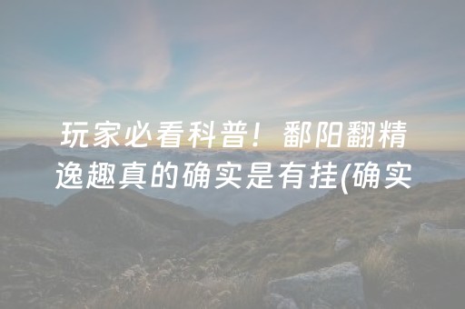 玩家必看科普！鄱阳翻精逸趣真的确实是有挂(确实真有挂)