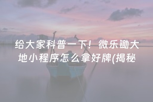给大家科普一下！微乐锄大地小程序怎么拿好牌(揭秘小程序插件下载)