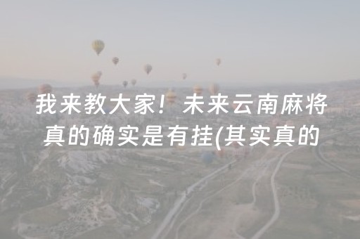 我来教大家！未来云南麻将真的确实是有挂(其实真的有挂)