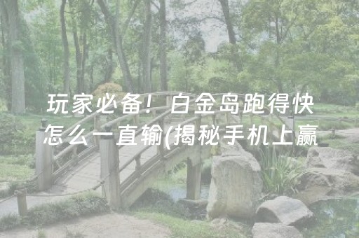 玩家必备！白金岛跑得快怎么一直输(揭秘手机上赢的秘诀)