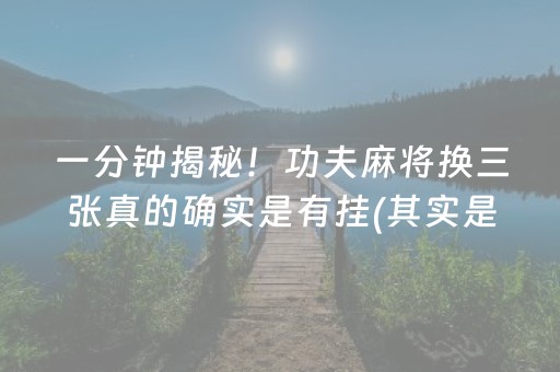 一分钟揭秘！功夫麻将换三张真的确实是有挂(其实是有挂的)