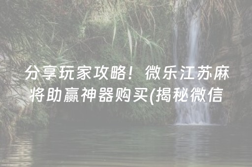 分享玩家攻略！微乐江苏麻将助赢神器购买(揭秘微信里规律攻略)