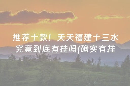 推荐十款！天天福建十三水究竟到底有挂吗(确实有挂吗)