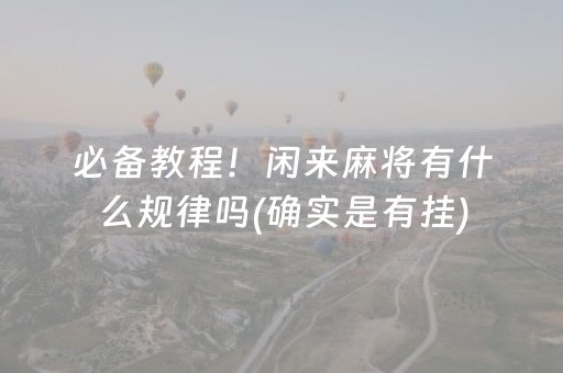 必备教程！闲来麻将有什么规律吗(确实是有挂)