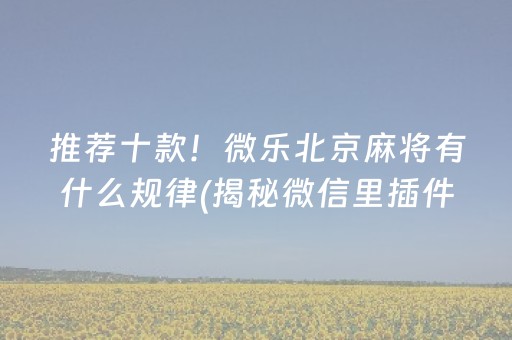 推荐十款！微乐北京麻将有什么规律(揭秘微信里插件下载)