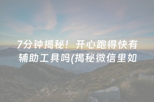 7分钟揭秘！开心跑得快有辅助工具吗(揭秘微信里如何让牌变好)