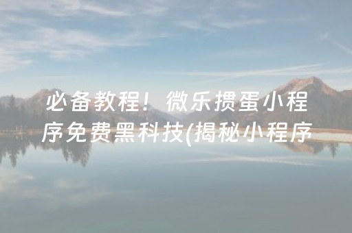 必备教程！微乐掼蛋小程序免费黑科技(揭秘小程序提高胜率)