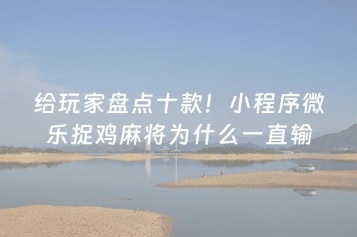 给玩家盘点十款！小程序微乐捉鸡麻将为什么一直输(揭秘小程序插件免费)