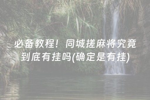 必备教程！同城搓麻将究竟到底有挂吗(确定是有挂)