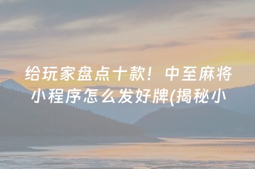 给玩家盘点十款！中至麻将小程序怎么发好牌(揭秘小程序胡牌神器)