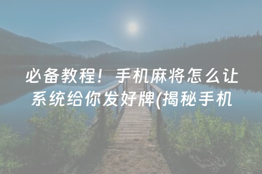 必备教程！手机麻将怎么让系统给你发好牌(揭秘手机上助赢神器购买)