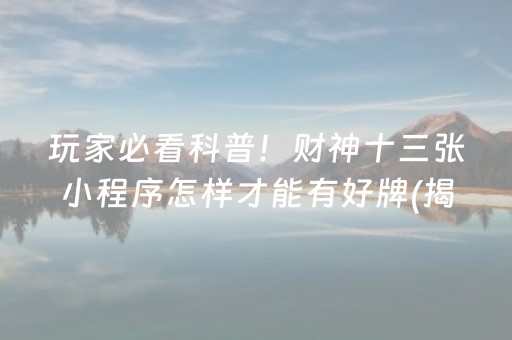 玩家必看科普！财神十三张小程序怎样才能有好牌(揭秘手机上最新神器下载)