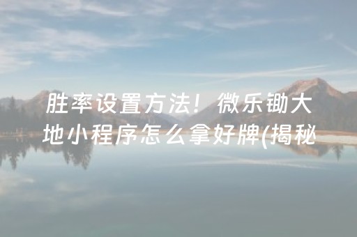 胜率设置方法！微乐锄大地小程序怎么拿好牌(揭秘微信里提高胜率)