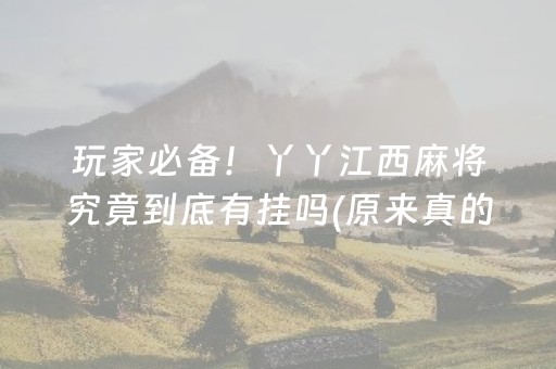 玩家必备！丫丫江西麻将究竟到底有挂吗(原来真的有挂)