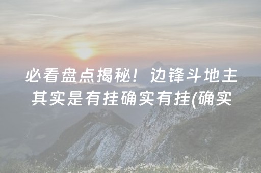 必看盘点揭秘！边锋斗地主其实是有挂确实有挂(确实是有挂的)