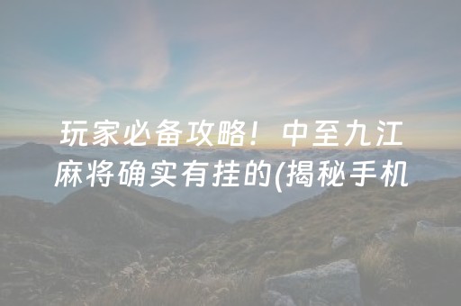玩家必备攻略！中至九江麻将确实有挂的(揭秘手机上系统发好牌)